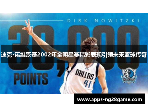 迪克·诺维茨基2002年全明星赛精彩表现引领未来篮球传奇