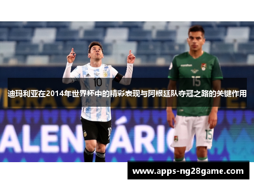 迪玛利亚在2014年世界杯中的精彩表现与阿根廷队夺冠之路的关键作用