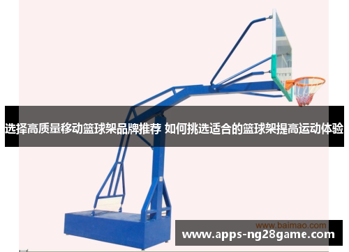 选择高质量移动篮球架品牌推荐 如何挑选适合的篮球架提高运动体验
