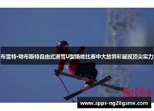 布雷特·哈布斯特自由式滑雪U型场地比赛中大放异彩展现顶尖实力