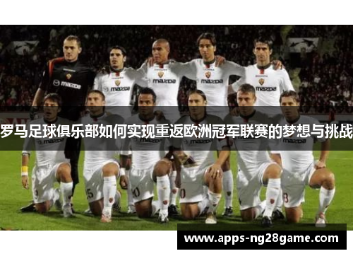 罗马足球俱乐部如何实现重返欧洲冠军联赛的梦想与挑战