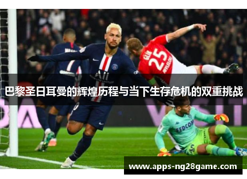 巴黎圣日耳曼的辉煌历程与当下生存危机的双重挑战