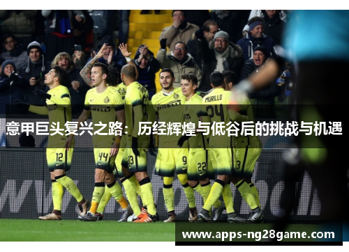 意甲巨头复兴之路：历经辉煌与低谷后的挑战与机遇