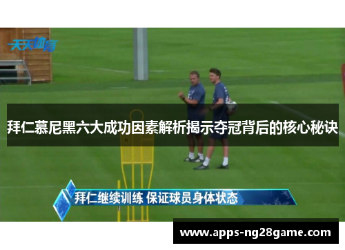 拜仁慕尼黑六大成功因素解析揭示夺冠背后的核心秘诀
