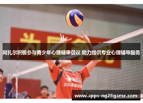 阿扎尔积极参与青少年心理健康倡议 助力提供专业心理辅导服务