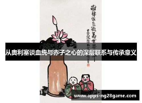 从奥利塞谈血统与赤子之心的深层联系与传承意义