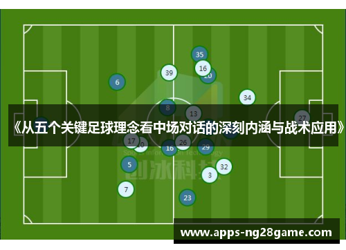 《从五个关键足球理念看中场对话的深刻内涵与战术应用》