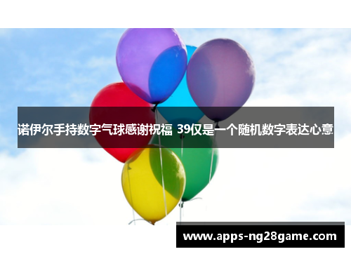 诺伊尔手持数字气球感谢祝福 39仅是一个随机数字表达心意