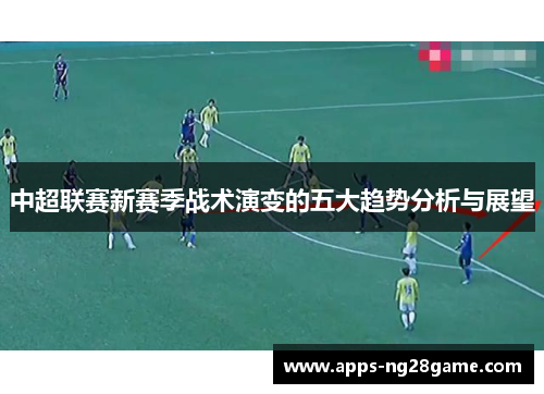 中超联赛新赛季战术演变的五大趋势分析与展望