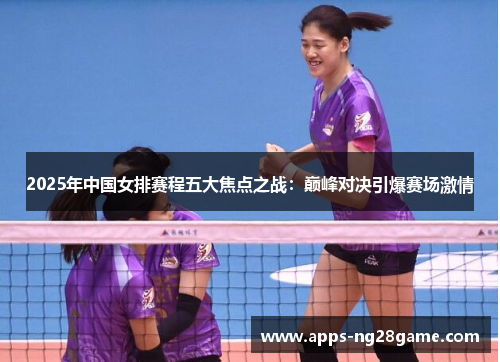 2025年中国女排赛程五大焦点之战：巅峰对决引爆赛场激情