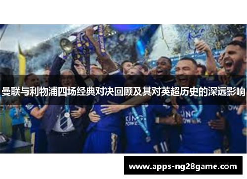 曼联与利物浦四场经典对决回顾及其对英超历史的深远影响