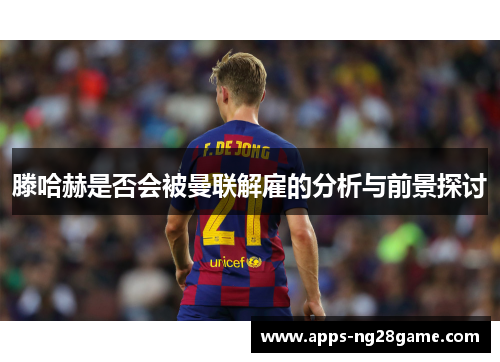 滕哈赫是否会被曼联解雇的分析与前景探讨
