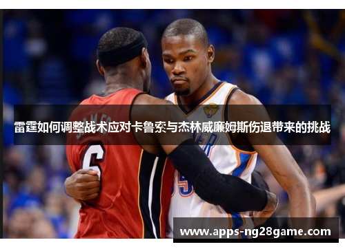雷霆如何调整战术应对卡鲁索与杰林威廉姆斯伤退带来的挑战