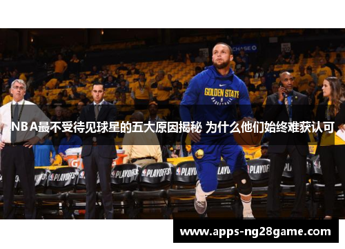 NBA最不受待见球星的五大原因揭秘 为什么他们始终难获认可