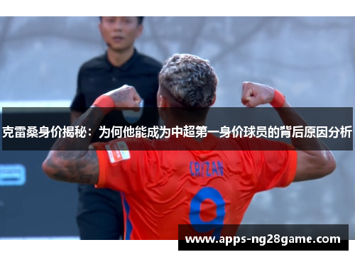 克雷桑身价揭秘：为何他能成为中超第一身价球员的背后原因分析