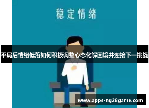 平局后情绪低落如何积极调整心态化解困境并迎接下一挑战