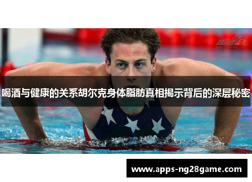 喝酒与健康的关系胡尔克身体脂肪真相揭示背后的深层秘密