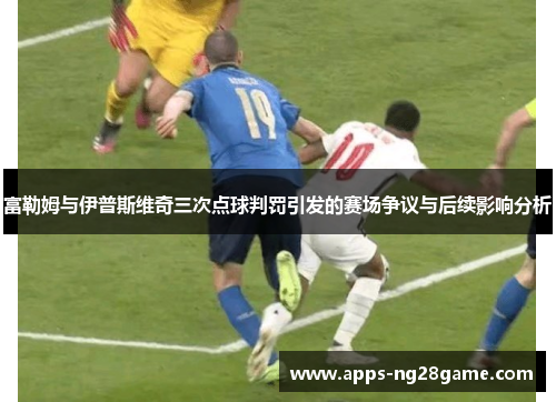 富勒姆与伊普斯维奇三次点球判罚引发的赛场争议与后续影响分析