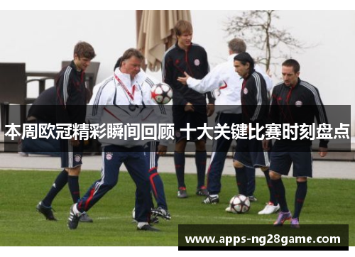 本周欧冠精彩瞬间回顾 十大关键比赛时刻盘点