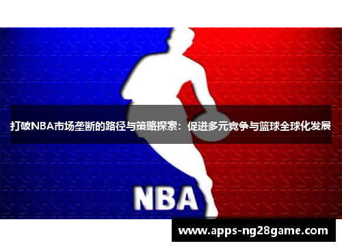 打破NBA市场垄断的路径与策略探索：促进多元竞争与篮球全球化发展