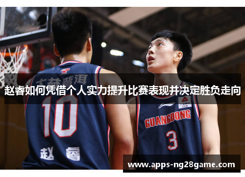 赵睿如何凭借个人实力提升比赛表现并决定胜负走向