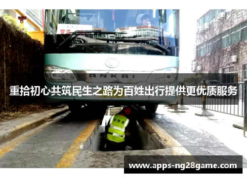 重拾初心共筑民生之路为百姓出行提供更优质服务