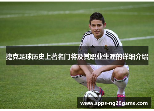 捷克足球历史上著名门将及其职业生涯的详细介绍