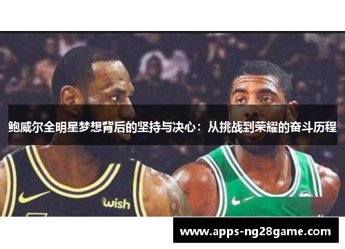 鲍威尔全明星梦想背后的坚持与决心：从挑战到荣耀的奋斗历程