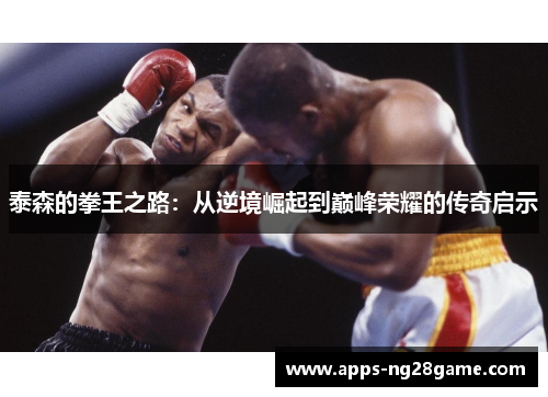 泰森的拳王之路：从逆境崛起到巅峰荣耀的传奇启示