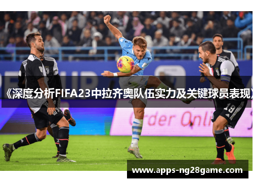《深度分析FIFA23中拉齐奥队伍实力及关键球员表现》