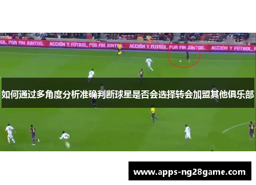 如何通过多角度分析准确判断球星是否会选择转会加盟其他俱乐部