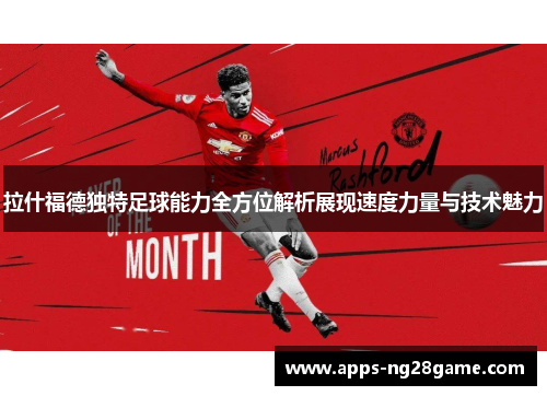 拉什福德独特足球能力全方位解析展现速度力量与技术魅力