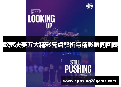 欧冠决赛五大精彩亮点解析与精彩瞬间回顾