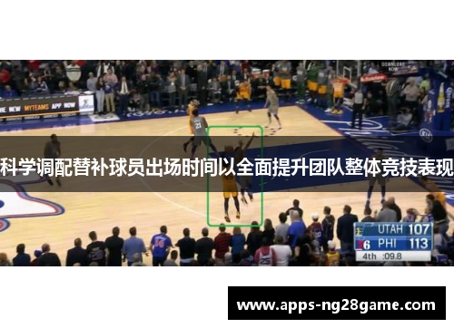 科学调配替补球员出场时间以全面提升团队整体竞技表现