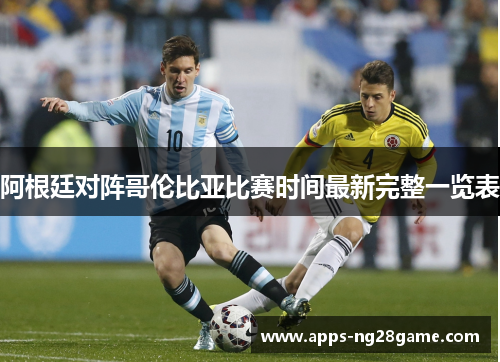 阿根廷对阵哥伦比亚比赛时间最新完整一览表