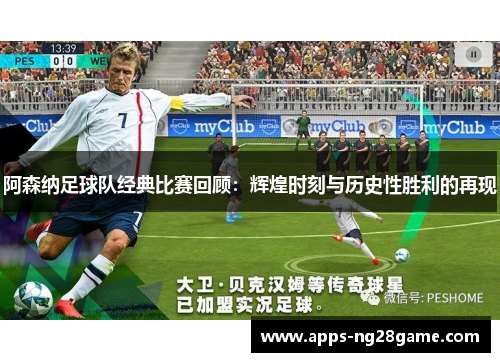 阿森纳足球队经典比赛回顾：辉煌时刻与历史性胜利的再现