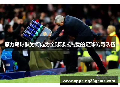 魔力鸟球队为何成为全球球迷热爱的足球传奇队伍