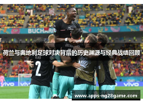 荷兰与奥地利足球对决背后的历史渊源与经典战绩回顾